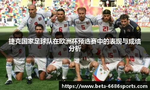 捷克国家足球队在欧洲杯预选赛中的表现与成绩分析