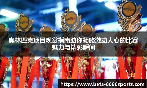 奥林匹克项目观赏指南助你领略激动人心的比赛魅力与精彩瞬间